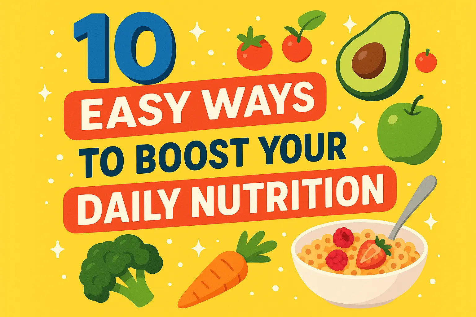 10 Easy Ways to Boost Your Daily Nutrition
